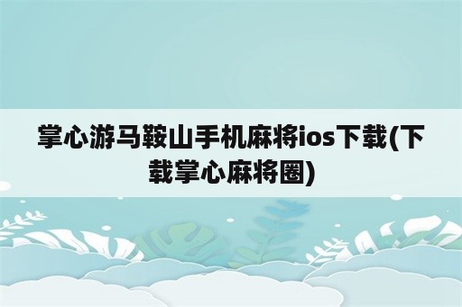 掌心游马鞍山手机麻将ios下载(下载掌心麻将圈)