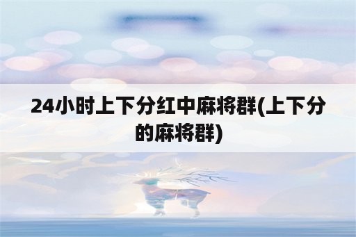 24小时上下分红中麻将群(上下分的麻将群)