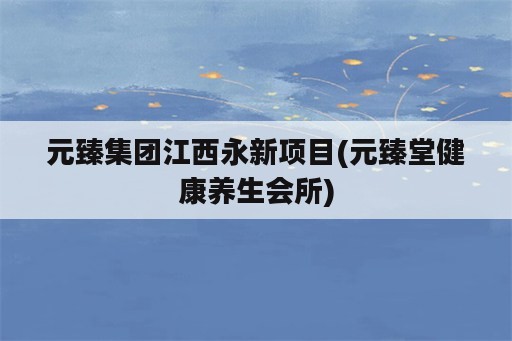 元臻集团江西永新项目(元臻堂健康养生会所)