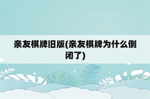 亲友棋牌旧版(亲友棋牌为什么倒闭了)