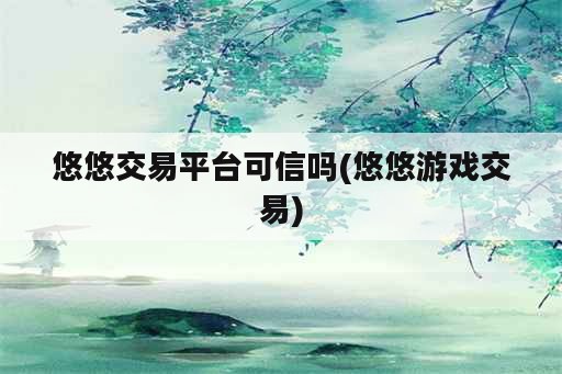 悠悠交易平台可信吗(悠悠游戏交易)