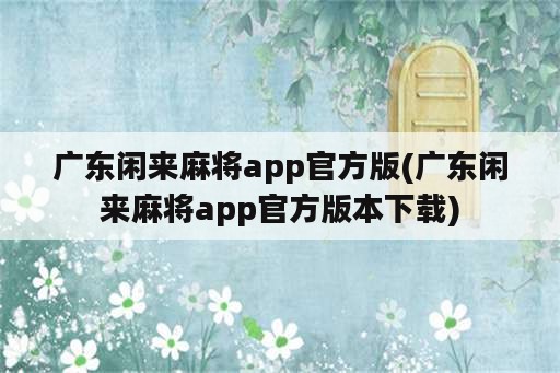 广东闲来麻将app官方版(广东闲来麻将app官方版本下载)