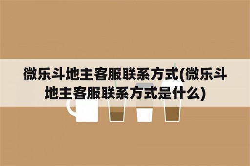 微乐斗地主客服联系方式(微乐斗地主客服联系方式是什么)