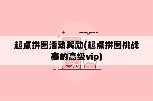 起点拼图活动奖励(起点拼图挑战赛的高级vip)