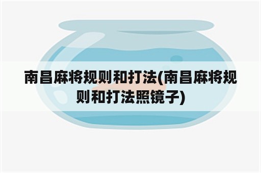 南昌麻将规则和打法(南昌麻将规则和打法照镜子)