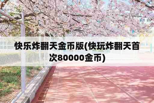 快乐炸翻天金币版(快玩炸翻天首次80000金币)