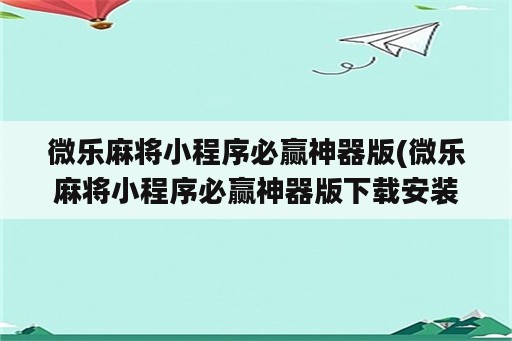 微乐麻将小程序必赢神器版(微乐麻将小程序必赢神器版下载安装)