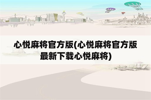 心悦麻将官方版(心悦麻将官方版最新下载心悦麻将)