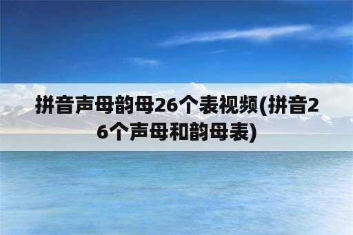 拼音声母韵母26个表视频(拼音26个声母和韵母表)