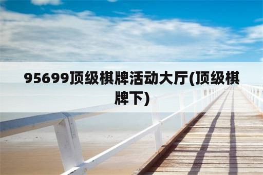 95699顶级棋牌活动大厅(顶级棋牌下)