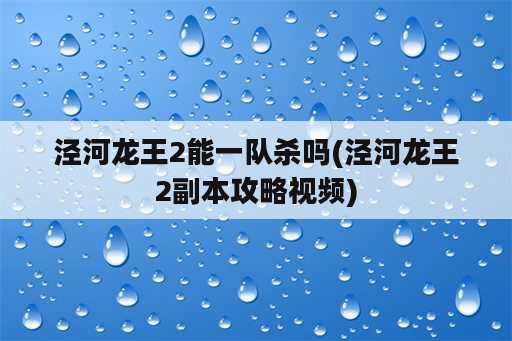 泾河龙王2能一队杀吗(泾河龙王2副本攻略视频)