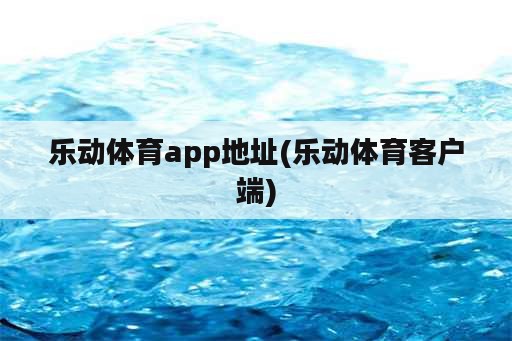 乐动体育app地址(乐动体育客户端)