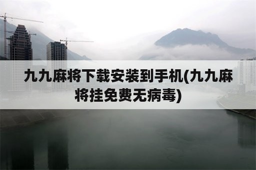 九九麻将下载安装到手机(九九麻将挂免费无病毒)