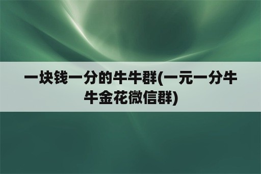 一块钱一分的牛牛群(一元一分牛牛金花微信群)