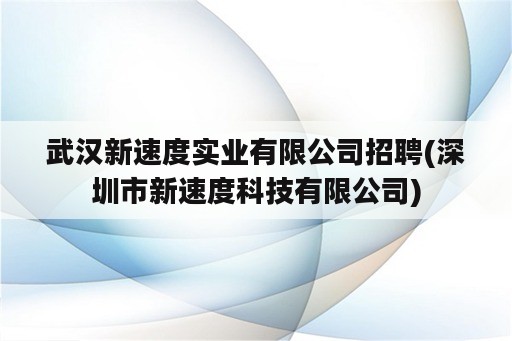 武汉新速度实业有限公司招聘(深圳市新速度科技有限公司)