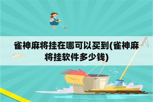 雀神麻将挂在哪可以买到(雀神麻将挂软件多少钱)