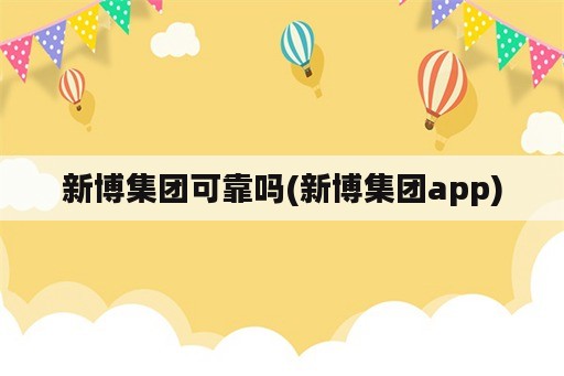 新博集团可靠吗(新博集团app)