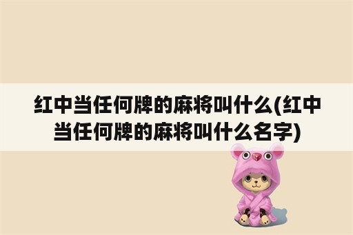 红中当任何牌的麻将叫什么(红中当任何牌的麻将叫什么名字)