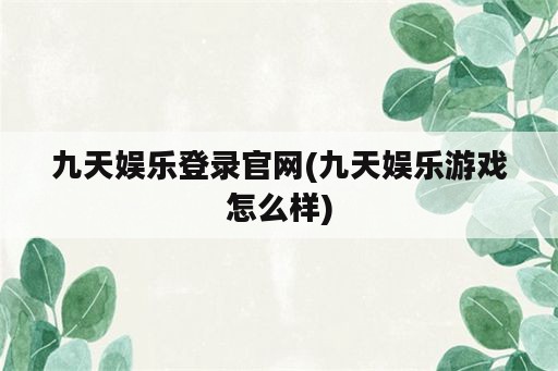 九天娱乐登录官网(九天娱乐游戏怎么样)