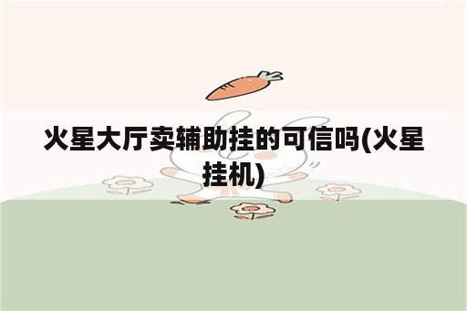 火星大厅卖辅助挂的可信吗(火星挂机)