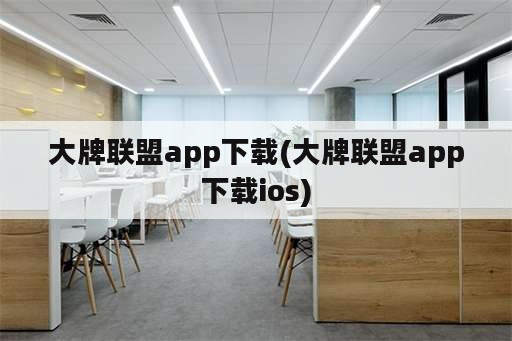 大牌联盟app下载(大牌联盟app下载ios)