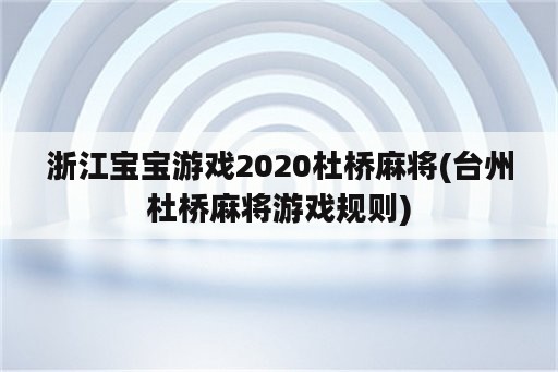 浙江宝宝游戏2020杜桥麻将(台州杜桥麻将游戏规则)