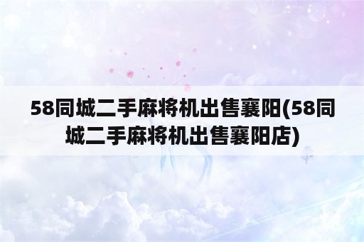 58同城二手麻将机出售襄阳(58同城二手麻将机出售襄阳店)