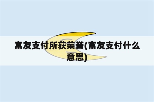 富友支付所获荣誉(富友支付什么意思)