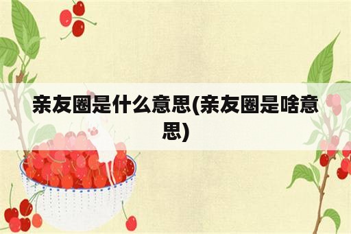 亲友圈是什么意思(亲友圈是啥意思)