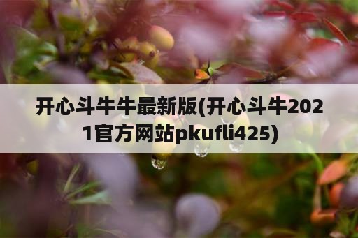 开心斗牛牛最新版(开心斗牛2021官方网站pkufli425)