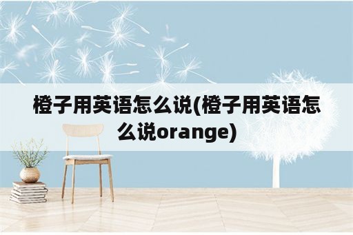 橙子用英语怎么说(橙子用英语怎么说orange)