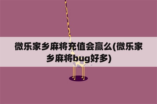 微乐家乡麻将充值会赢么(微乐家乡麻将bug好多)