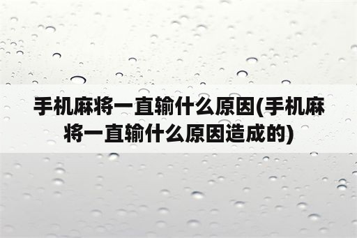 手机麻将一直输什么原因(手机麻将一直输什么原因造成的)