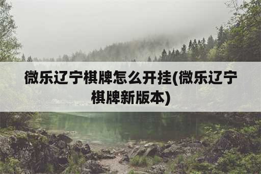 微乐辽宁<strong>棋牌</strong>怎么开挂(微乐辽宁<strong>棋牌</strong>新版本)