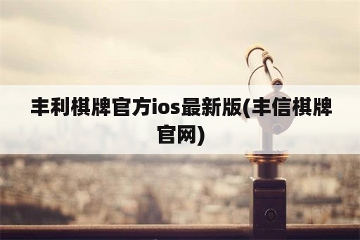 丰利棋牌官方ios最新版(丰信棋牌官网)