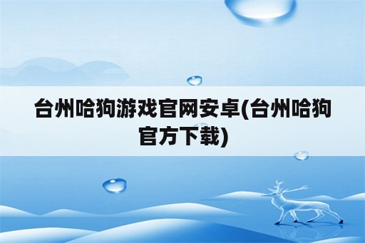 台州哈狗游戏官网安卓(台州哈狗官方下载)