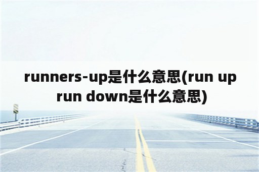 runners-up是什么意思(run up run down是什么意思)