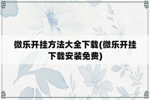 微乐开挂方法大全下载(微乐开挂下载安装免费)