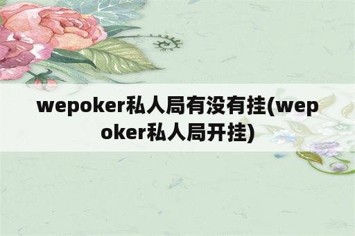 wepoker私人局有没有挂(wepoker私人局开挂)