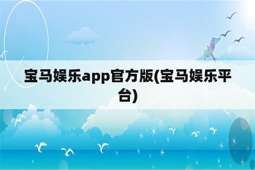宝马娱乐app官方版(宝马娱乐平台)