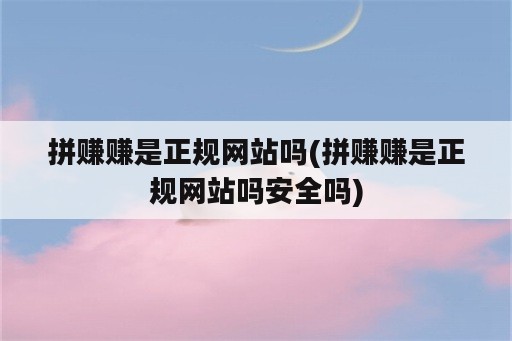 拼赚赚是正规网站吗(拼赚赚是正规网站吗安全吗)