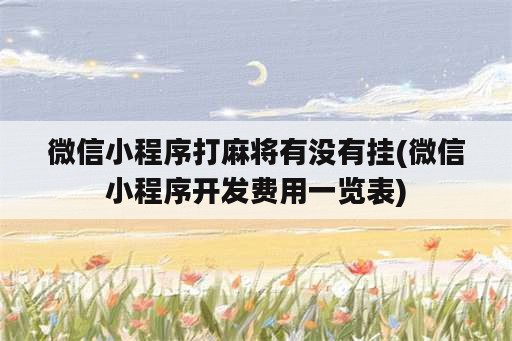 微信小程序打<strong>麻将</strong>有没有挂(微信小程序开发费用一览表)