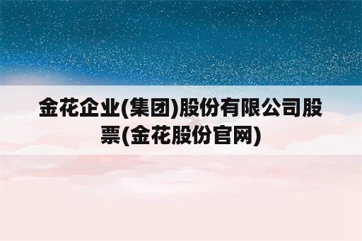 金花企业(集团)股份有限公司股票(金花股份官网)