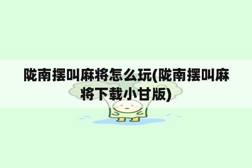 陇南摆叫麻将怎么玩(陇南摆叫麻将下载小甘版)