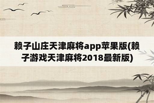 赖子山庄天津麻将app苹果版(赖子游戏天津麻将2018最新版)