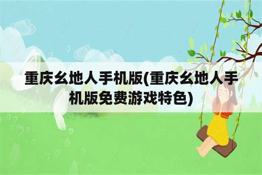 重庆幺地人手机版(重庆幺地人手机版免费游戏特色)