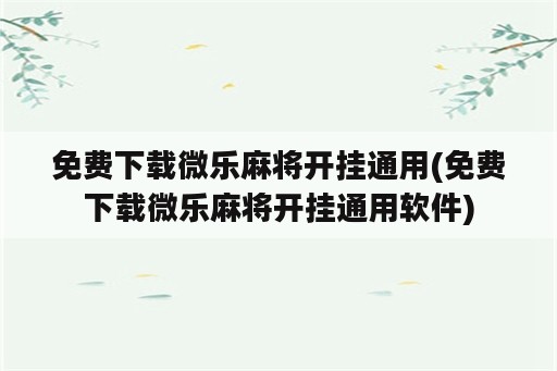 免费下载微乐麻将开挂通用(免费下载微乐麻将开挂通用<strong>软件</strong>)