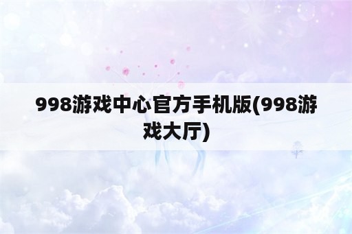 998游戏中心官方手机版(998游戏大厅)