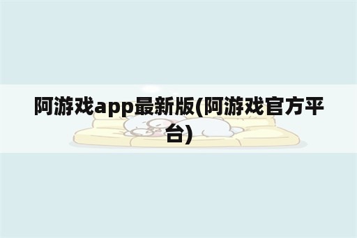阿游戏app最新版(阿游戏官方平台)