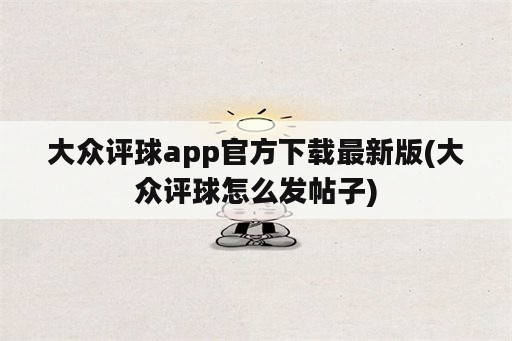 大众评球app官方下载最新版(大众评球怎么发帖子)